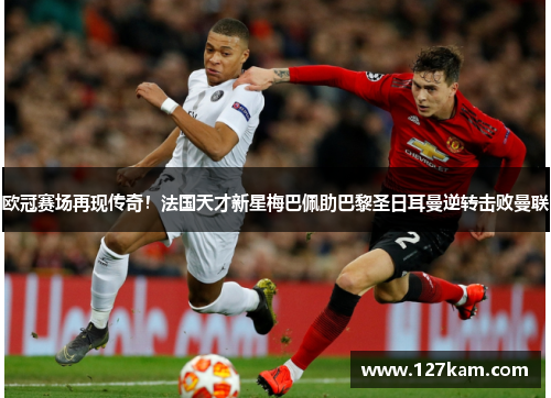 欧冠赛场再现传奇！法国天才新星梅巴佩助巴黎圣日耳曼逆转击败曼联